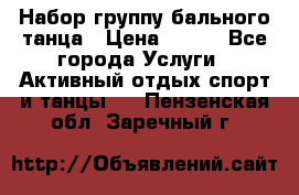 Набор группу бального танца › Цена ­ 200 - Все города Услуги » Активный отдых,спорт и танцы   . Пензенская обл.,Заречный г.